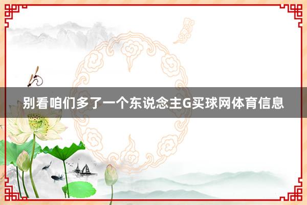 别看咱们多了一个东说念主G买球网体育信息