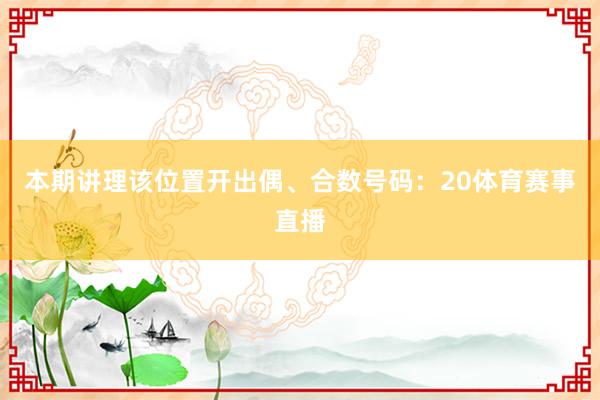 本期讲理该位置开出偶、合数号码：20体育赛事直播