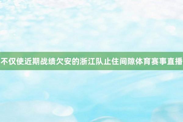 不仅使近期战绩欠安的浙江队止住间隙体育赛事直播