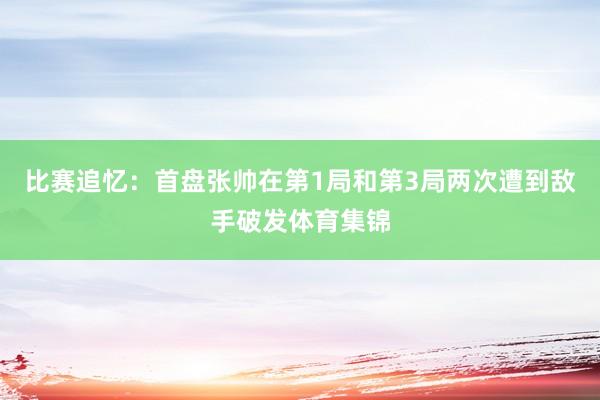 比赛追忆：首盘张帅在第1局和第3局两次遭到敌手破发体育集锦