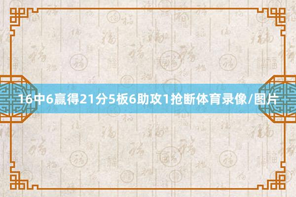 16中6赢得21分5板6助攻1抢断体育录像/图片