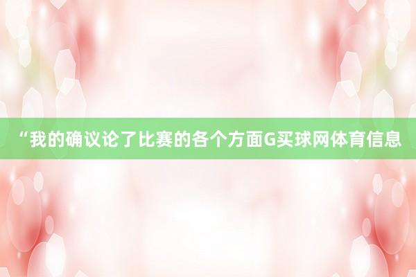 “我的确议论了比赛的各个方面G买球网体育信息